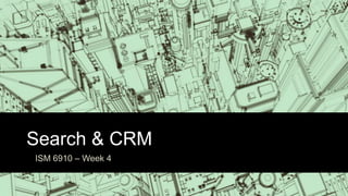 Search & CRM
ISM 6910 – Week 4
 