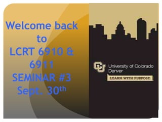 Welcome back
to
LCRT 6910 &
6911
SEMINAR #3
Sept. 30th
 
