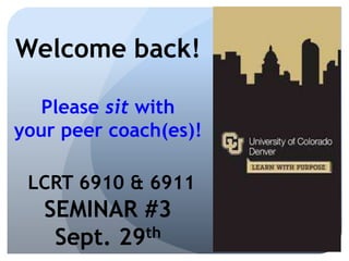 Welcome back! 
Please sit with 
your peer coach(es)! 
LCRT 6910 & 6911 
SEMINAR #3 
Sept. 29th 
 