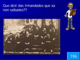 Que dicir das Irmandades que xa
non saibades??




                                  196
 