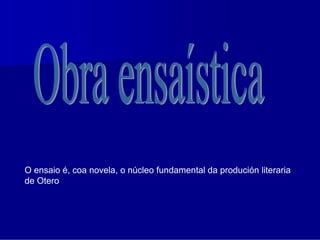 O ensaio é, coa novela, o núcleo fundamental da produción literaria
de Otero
 