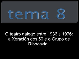 O teatro galego entre 1936 e 1976: a Xeración dos 50 e o Grupo de Ribadavia.  