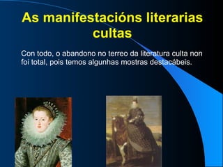 As manifestacións literarias cultas Con todo, o abandono no terreo da literatura culta non foi total, pois temos algunhas mostras destacábeis. 