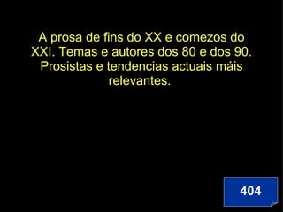 A prosa de fins do XX e comezos do XXI. Temas e autores dos 80 e dos 90. Prosistas e tendencias actuais máis relevantes.  404 