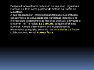 Despois dunha estancia en Madrid de tres anos, regresou a Ourense en 1916 como profesor de historia na Escola de Maxisteri...