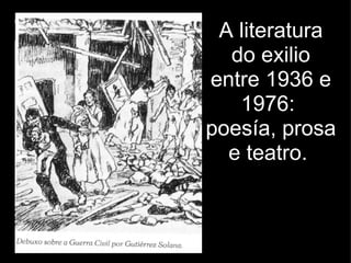 A literatura do exilio entre 1936 e 1976:  poesía, prosa e teatro.  