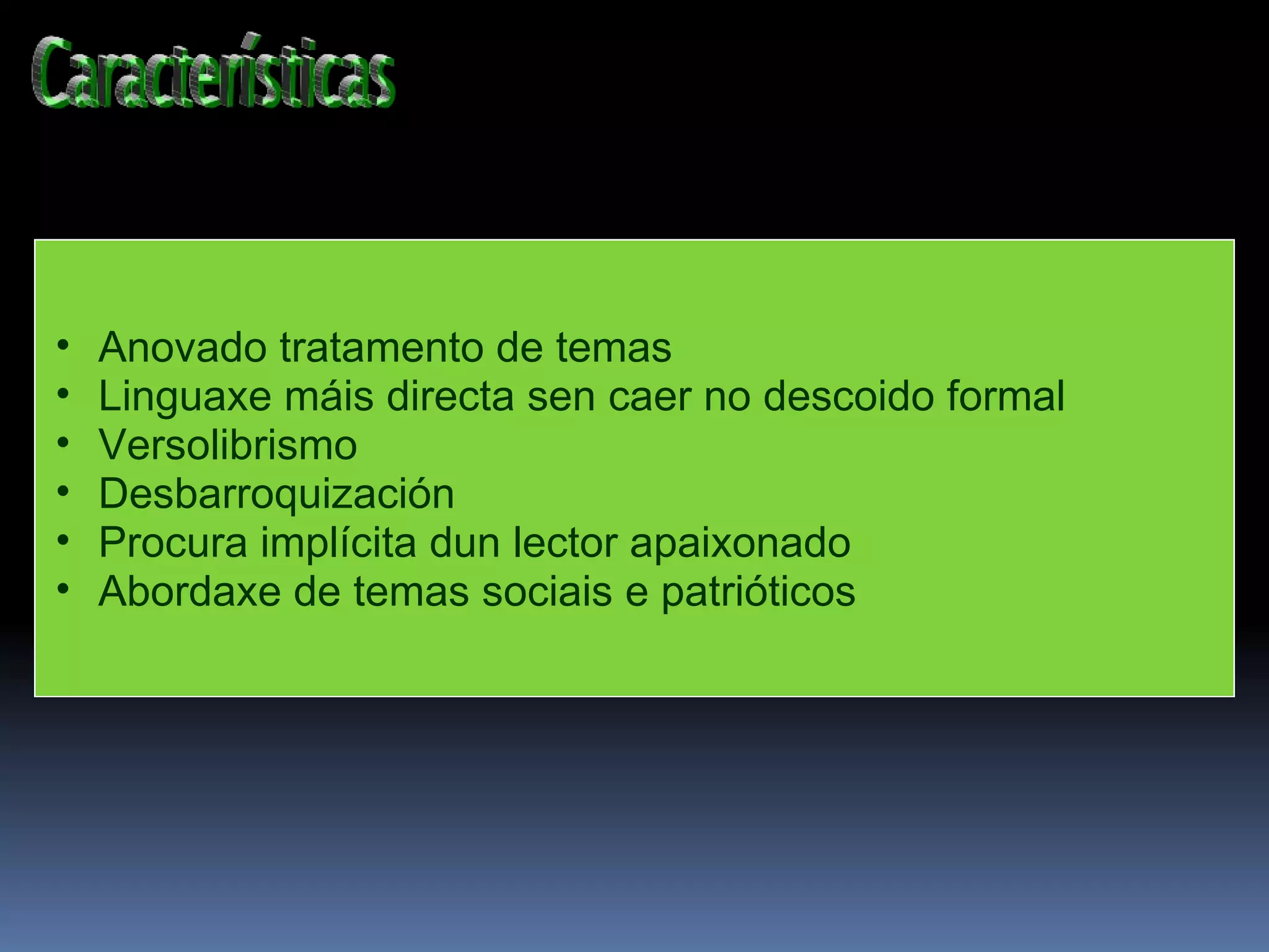 Anovado tratamento de temas Linguaxe máis directa sen caer no descoido formal Versolibrismo Desbarroquización Procura implícita dun lector apaixonado Abordaxe de temas sociais e patrióticos 