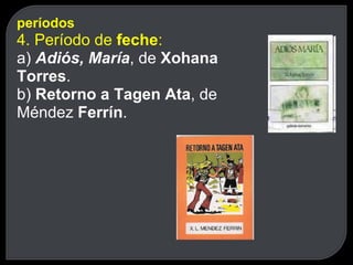 períodos 4. Período de  feche : a)  Adiós, María , de  Xohana Torres . b)  Retorno a Tagen Ata , de Méndez  Ferrín . 