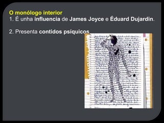 O monólogo interior 1. É unha  influencia  de  James Joyce  e  Éduard Dujardin . 2. Presenta  contidos psíquicos 
