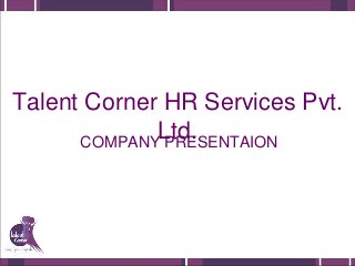 Talent Corner HR Services Pvt.
Ltd.COMPANY PRESENTAION
 