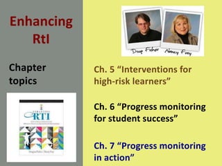 Enhancing
RtI
Ch. 5 “Interventions for
high-risk learners”
Ch. 6 “Progress monitoring
for student success”
Ch. 7 “Progress monitoring
in action”
Chapter
topics
 