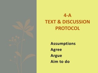 Assumptions
Agree
Argue
Aim to do
4-A
TEXT & DISCUSSION
PROTOCOL
 