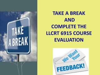 TAKE A BREAK
AND
COMPLETE THE
LLCRT 6915 COURSE
EVALUATION
 