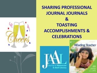 SHARING PROFESSIONAL
JOURNAL JOURNALS
&
TOASTING
ACCOMPLISHMENTS &
CELEBRATIONS
 