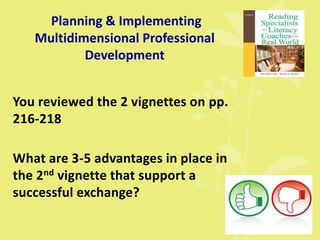 Planning & Implementing
Multidimensional Professional
Development
You reviewed the 2 vignettes on pp.
216-218
What are 3-5 advantages in place in
the 2nd vignette that support a
successful exchange?
 