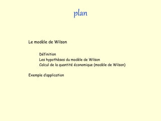 plan
Le modèle de Wilson
Définition
Les hypothèses du modèle de Wilson
Calcul de la quantité économique (modèle de Wilson)
Exemple d’application
 
