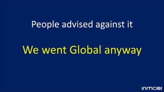 People advised against it
We went Global anyway
 