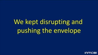 We kept disrupting and
pushing the envelope
 
