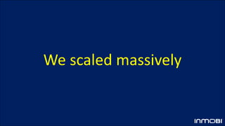 We scaled massively
 