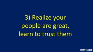 3) Realize your
people are great,
learn to trust them
 