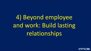 4) Beyond employee
and work: Build lasting
relationships
 