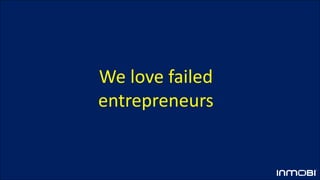 We love failed
entrepreneurs
 