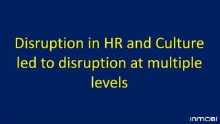 Disruption in HR and Culture
led to disruption at multiple
levels
 
