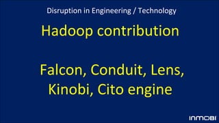 Hadoop contribution
Falcon, Conduit, Lens,
Kinobi, Cito engine
Disruption in Engineering / Technology
 