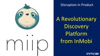 A Revolutionary
Discovery
Platform
from InMobi
Disruption in Product
 