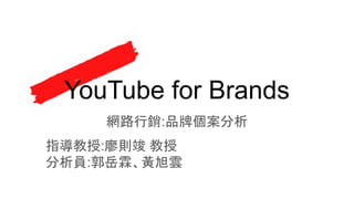 YouTube for Brands
網路行銷:品牌個案分析
指導教授:廖則竣 教授
分析員:郭岳霖、黃旭雲
 