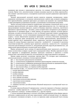 BY 6920 U 2010.12.30
3
надевании при посадке в транспортное средство, что снижает эргономические качества
изделия. Кроме того, дополнительная толщина подошвы надетого на обувь приспособле-
ния снижает чувствительность в восприятии водителем педалей управления транспортно-
го средства.
Задачей предлагаемой полезной модели является снижение материальных затрат,
упрощение конструкции и улучшение эргономических свойств при создании универсаль-
ного приспособления, одинаково пригодного для защиты как мужской, так и женской обуви,
а также расширение ассортимента изделий с улучшенными эстетическими качествами.
Задача полезной модели решается посредством достижения технической цели за счет
создания приспособления для защиты обуви, характеризующегося тем, что структура его
предусматривает наличие переднего, заднего и боковых защитных элементов, эластичного
крепежного приспособления - застежки, длина которой имеет возможность регулировки в
зависимости от размеров обуви, а также проема для высокого каблука; отличия приспо-
собления, согласно полезной модели, в том, что боковой защитный элемент одновременно
является и передним - за счет опоясывания защищаемой обуви спереди и с обеих боковых
сторон; с целью обеспечения надежности фиксации и плотного облегания защищаемой
обуви по верхнему краю центральной части основы приспособления, прилегающему к
задней верхней части защищаемой обуви, закреплена эластично растягиваемая полоса-
вставка (6), между боковым защитным элементом - шлейкой (2) - и основой (1) включена
эластичная вставка (8), а нижние части защитных элементов - шлеек (2) и (3) - соединены
эластично растягиваемой полосой (7), обладающей высокой упругой растяжимостью, для
закрепления приспособления в подпяточной части обуви.
Форма центральной части основы (1) приспособления имеет выпуклость для обеспе-
чения соответствия ее форме задней части защищаемой обуви. Шлейка верхняя (2) явля-
ется передним и одновременно боковым защитным элементом и крепится к основе
посредством эластичной вставки (8), изготовленной из упруго-растяжимого материала.
Данная заявка включает следующие чертежи (фиг. 1-5), которые дают возможность
детально рассмотреть основные отличия приспособления:
фиг. 1 - вид изделия в расстегнутом положении;
фиг. 2 - схематическое изображение взаимного расположения элементов изделия;
фиг. 3 - схематическое изображение размещения приспособления на защищаемой обуви;
фиг. 4 - вид изделия сбоку, со стороны шлейки нижней;
фиг. 5 - вид изделия сбоку, со стороны шлейки верхней.
Как показано на фиг. 1-5, изделие состоит из следующих элементов:
1 - основа приспособления;
2 - шлейка верхняя;
3 - шлейка нижняя;
4 - часть верхняя застежки;
5 - часть нижняя застежки;
6 - эластичная полоса-вставка верхняя;
7 - эластичная полоса нижняя;
8 - эластичная вставка;
9 - швейные вытачки для обеспечения объемной выпуклости в центральной части ос-
новы изделия.
К основе приспособления (1) прикреплены: в качестве переднего и боковых защитных
элементов - шлейка верхняя (2) - с одной стороны, и в качестве заднего и частично боко-
вого защитного элемента - шлейка нижняя (3) - с другой стороны.
С целью надежной фиксации и плотного облегания защищаемой обуви форма приспо-
собления в закрепленном на ней виде представляет собой усеченный конус, по окружно-
сти меньшего основания которого, то есть по верхнему краю центральной части основы
 