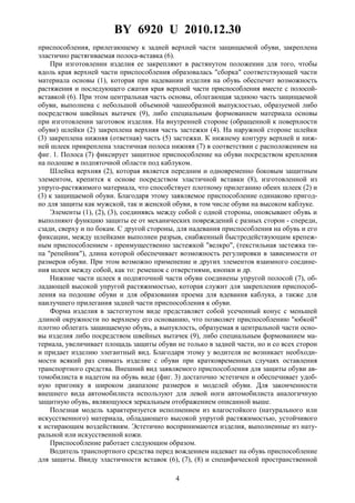 BY 6920 U 2010.12.30
4
приспособления, прилегающему к задней верхней части защищаемой обуви, закреплена
эластично растягиваемая полоса-вставка (6).
При изготовлении изделия ее закрепляют в растянутом положении для того, чтобы
вдоль края верхней части приспособления образовалась "сборка" соответствующей части
материала основы (1), которая при надевании изделия на обувь обеспечит возможность
растяжения и последующего сжатия края верхней части приспособления вместе с полосой-
вставкой (6). При этом центральная часть основы, облегающая заднюю часть защищаемой
обуви, выполнена с небольшой объемной чашеобразной выпуклостью, образуемой либо
посредством швейных вытачек (9), либо специальным формованием материала основы
при изготовлении заготовок изделия. На внутренней стороне (обращенной к поверхности
обуви) шлейки (2) закреплена верхняя часть застежки (4). На наружной стороне шлейки
(3) закреплена нижняя (ответная) часть (5) застежки. К нижнему контуру верхней и ниж-
ней шлеек прикреплена эластичная полоса нижняя (7) в соответствии с расположением на
фиг. 1. Полоса (7) фиксирует защитное приспособление на обуви посредством крепления
на подошве в подпяточной области под каблуком.
Шлейка верхняя (2), которая является передним и одновременно боковым защитным
элементом, крепится к основе посредством эластичной вставки (8), изготовленной из
упруго-растяжимого материала, что способствует плотному прилеганию обеих шлеек (2) и
(3) к защищаемой обуви. Благодаря этому заявляемое приспособление одинаково пригод-
но для защиты как мужской, так и женской обуви, в том числе обуви на высоком каблуке.
Элементы (1), (2), (3), соединяясь между собой с одной стороны, опоясывают обувь и
выполняют функцию защиты ее от механических повреждений с разных сторон - спереди,
сзади, сверху и по бокам. С другой стороны, для надевания приспособления на обувь и его
фиксации, между шлейками выполнен разрыв, снабженный быстродействующим крепеж-
ным приспособлением - преимущественно застежкой "велкро", (текстильная застежка ти-
па "репейник"), длина которой обеспечивает возможность регулировки в зависимости от
размеров обуви. При этом возможно применение и других элементов взаимного соедине-
ния шлеек между собой, как то: ремешок с отверстиями, кнопки и др.
Нижние части шлеек в подпяточной части обуви соединены упругой полосой (7), об-
ладающей высокой упругой растяжимостью, которая служит для закрепления приспособ-
ления на подошве обуви и для образования проема для вдевания каблука, а также для
наилучшего прилегания задней части приспособления к обуви.
Форма изделия в застегнутом виде представляет собой усеченный конус с меньшей
длиной окружности по верхнему его основанию, что позволяет приспособлению "юбкой"
плотно облегать защищаемую обувь, а выпуклость, образуемая в центральной части осно-
вы изделия либо посредством швейных вытачек (9), либо специальным формованием ма-
териала, увеличивает площадь защиты обуви не только в задней части, но и со всех сторон
и придает изделию элегантный вид. Благодаря этому у водителя не возникает необходи-
мости всякий раз снимать изделие с обуви при кратковременных случаях оставления
транспортного средства. Внешний вид заявляемого приспособления для защиты обуви ав-
томобилиста в надетом на обувь виде (фиг. 3) достаточно эстетичен и обеспечивает удоб-
ную пригонку в широком диапазоне размеров и моделей обуви. Для законченности
внешнего вида автомобилиста используют для левой ноги автомобилиста аналогичную
защитную обувь, являющуюся зеркальным отображением описанной выше.
Полезная модель характеризуется исполнением из влагостойкого (натурального или
искусственного) материала, обладающего высокой упругой растяжимостью, устойчивого
к истирающим воздействиям. Эстетично воспринимаются изделия, выполненные из нату-
ральной или искусственной кожи.
Приспособление работает следующим образом.
Водитель транспортного средства перед вождением надевает на обувь приспособление
для защиты. Ввиду эластичности вставок (6), (7), (8) и специфической пространственной
 