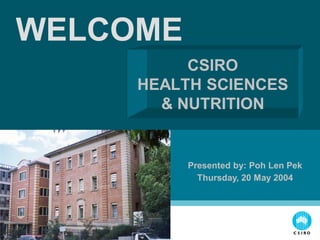 CSIRO
HEALTH SCIENCES
& NUTRITION
WELCOME
Presented by: Poh Len Pek
Thursday, 20 May 2004
 