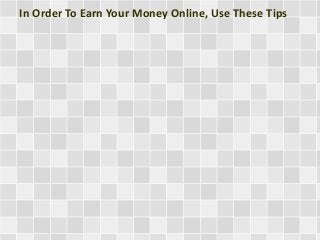 In Order To Earn Your Money Online, Use These Tips 
 