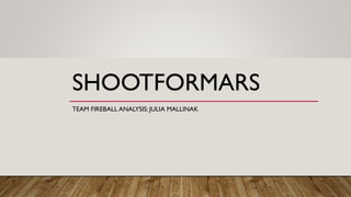 SHOOTFORMARS
TEAM FIREBALL ANALYSIS: JULIA MALLINAK
 