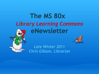 The MS 80x    Library Learning Commons  eNewsletter Late Winter 2011 Chris Gibson, Librarian 