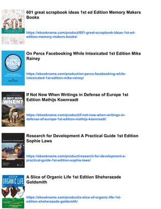 601 great scrapbook ideas 1st ed Edition Memory Makers
Books
https://ebookname.com/product/601-great-scrapbook-ideas-1st-ed-
edition-memory-makers-books/
On Percs Facebooking While Intoxicated 1st Edition Mike
Rainey
https://ebookname.com/product/on-percs-facebooking-while-
intoxicated-1st-edition-mike-rainey/
If Not Now When Writings in Defense of Europe 1st
Edition Mathijs Koenraadt
https://ebookname.com/product/if-not-now-when-writings-in-
defense-of-europe-1st-edition-mathijs-koenraadt/
Research for Development A Practical Guide 1st Edition
Sophie Laws
https://ebookname.com/product/research-for-development-a-
practical-guide-1st-edition-sophie-laws/
A Slice of Organic Life 1st Edition Sheherazade
Goldsmith
https://ebookname.com/product/a-slice-of-organic-life-1st-
edition-sheherazade-goldsmith/
 