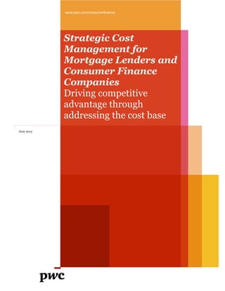 www.pwc.com/consumerfinance
Strategic Cost
Management for
Mortgage Lenders and
Consumer Finance
Companies
Driving competitive
advantage through
addressing the cost base
June 2013
 