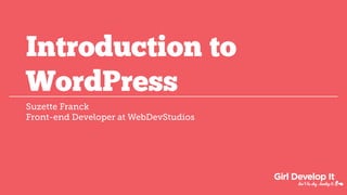 Introduction to
WordPress
Suzette Franck
Front-end Developer at WebDevStudios
 