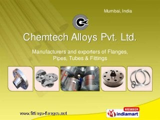 Mumbai, India




Chemtech Alloys Pvt. Ltd.
 Manufacturers and exporters of Flanges,
        Pipes, Tubes & Fittings
 