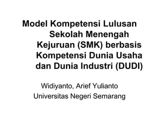 Model Kompetensi Lulusan
      Sekolah Menengah
  Kejuruan (SMK) berbasis
  Kompetensi Dunia Usaha
  dan Dunia Industri (DUDI)

    Widiyanto, Arief Yulianto
  Universitas Negeri Semarang
 