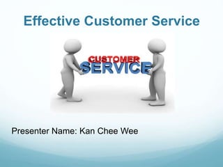 Effective Customer Service
Presenter Name: Kan Chee Wee
 