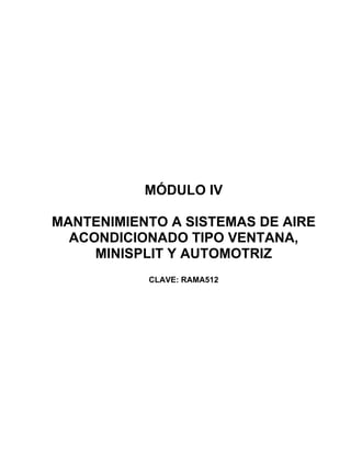 MÓDULO IV

MANTENIMIENTO A SISTEMAS DE AIRE
  ACONDICIONADO TIPO VENTANA,
     MINISPLIT Y AUTOMOTRIZ
           CLAVE: RAMA512
 