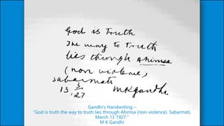 Gandhi’s Handwriting –
“God is truth the way to truth lies through Ahimsa (non-violence). Sabarmati,
March 13 1927.”
M K Gandhi
 