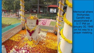 Memorial where
Mohandas
Gandhi was
assassinated at
5:17 PM on
January 30, 1948
on his way to a
prayer meeting.
 