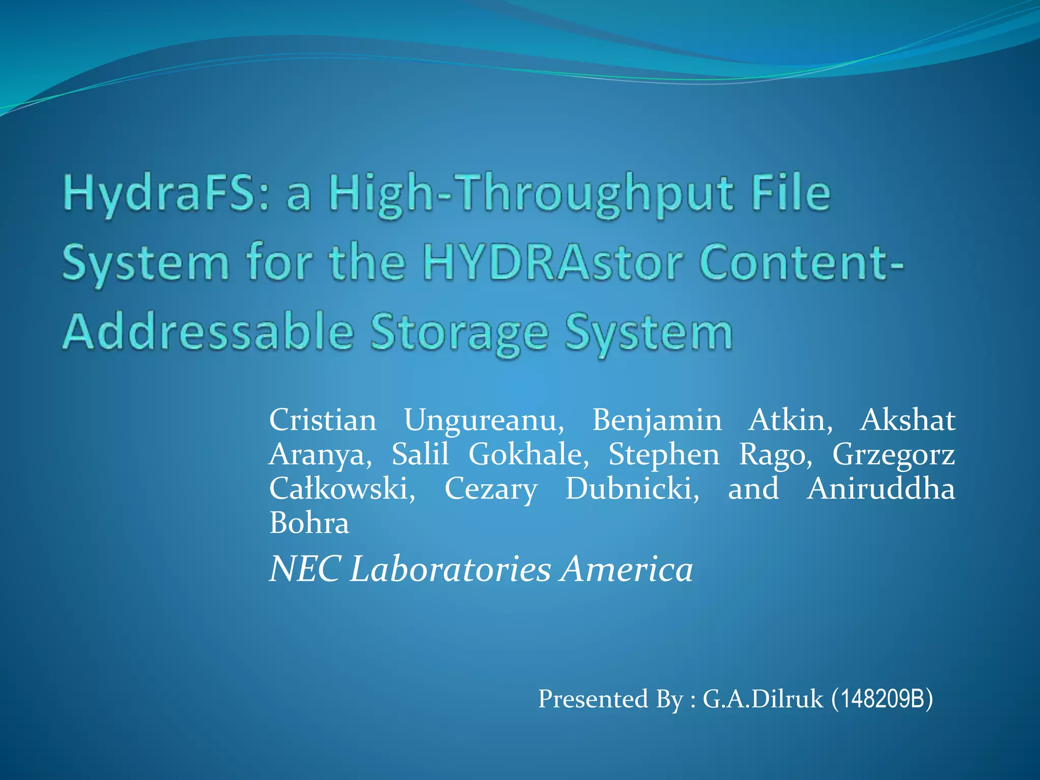 Cristian Ungureanu, Benjamin Atkin, Akshat
Aranya, Salil Gokhale, Stephen Rago, Grzegorz
Całkowski, Cezary Dubnicki, and Aniruddha
Bohra
NEC Laboratories America
Presented By : G.A.Dilruk (148209B)
 