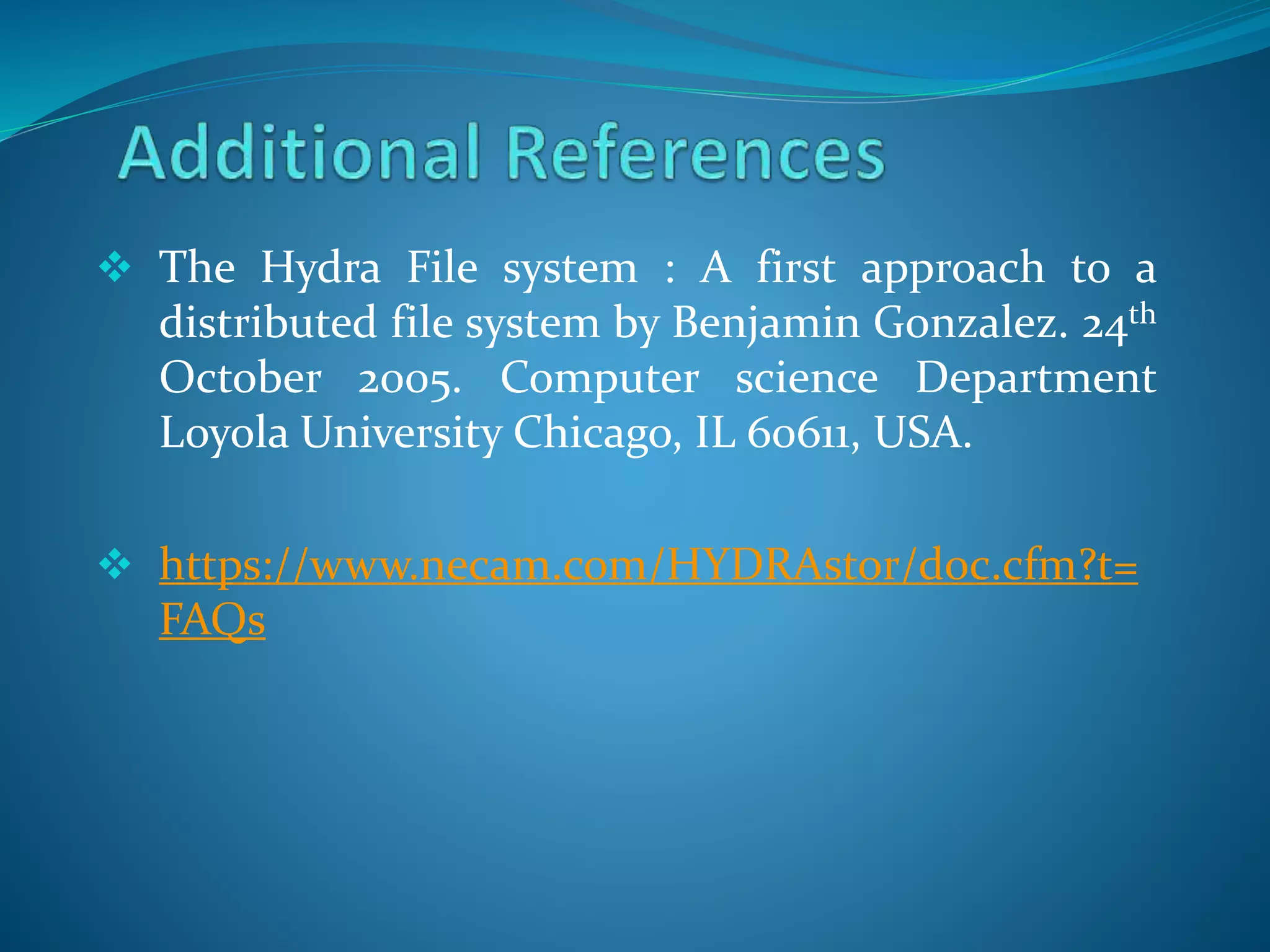  The Hydra File system : A first approach to a
distributed file system by Benjamin Gonzalez. 24th
October 2005. Computer science Department
Loyola University Chicago, IL 60611, USA.
 https://www.necam.com/HYDRAstor/doc.cfm?t=
FAQs
 