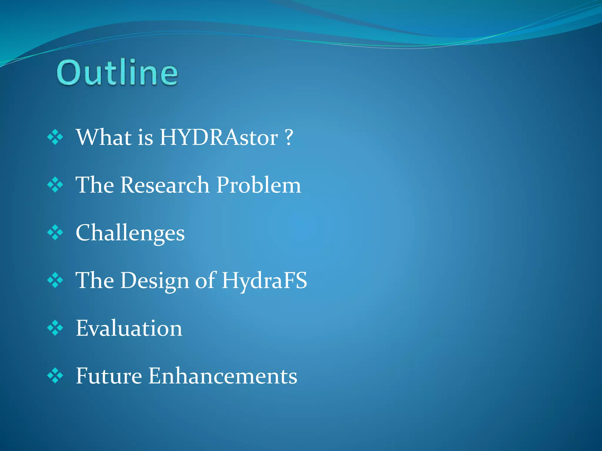  What is HYDRAstor ?
 The Research Problem
 Challenges
 The Design of HydraFS
 Evaluation
 Future Enhancements
 