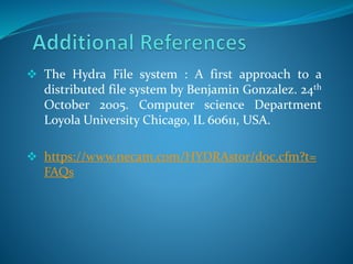  The Hydra File system : A first approach to a
distributed file system by Benjamin Gonzalez. 24th
October 2005. Computer science Department
Loyola University Chicago, IL 60611, USA.
 https://www.necam.com/HYDRAstor/doc.cfm?t=
FAQs
 