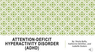 ATTENTION-DEFICIT
HYPERACTIVITY DISORDER
(ADHD)
By: Sheila Bolfa,
Katherine DeVillier, and
Isabelle Dubois
 